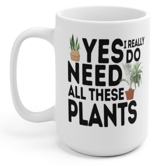 Yes I Really Do Need All These Plants 15oz Mug